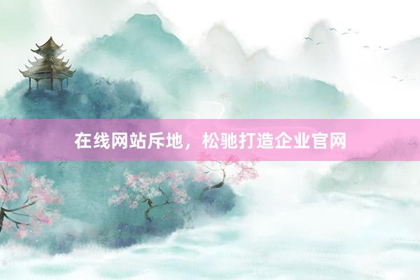 在线网站斥地，松驰打造企业官网