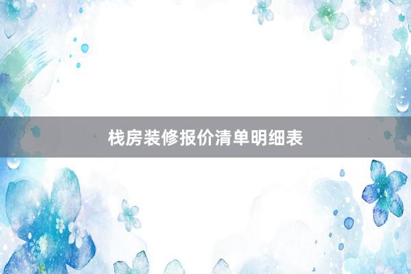 栈房装修报价清单明细表